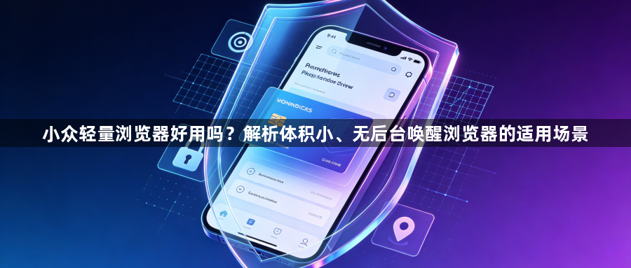 小众轻量浏览器好用吗？解析体积小、无后台唤醒浏览器的适用场景1