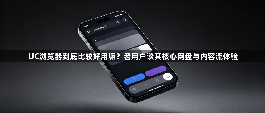 UC浏览器到底比较好用嘛？老用户谈其核心网盘与内容流体验1