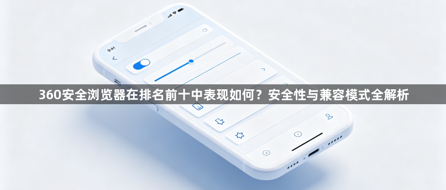 360安全浏览器在排名前十中表现如何？安全性与兼容模式全解析1