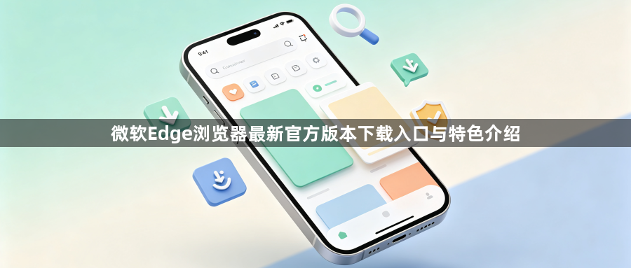 微软Edge浏览器最新官方版本下载入口与特色介绍1