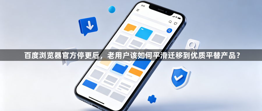百度浏览器官方停更后，老用户该如何平滑迁移到优质平替产品？1