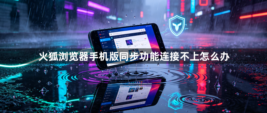 火狐浏览器手机版同步功能连接不上怎么办1