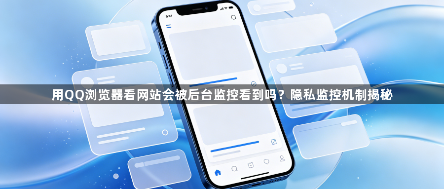 用QQ浏览器看网站会被后台监控看到吗？隐私监控机制揭秘1