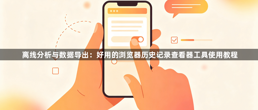 离线分析与数据导出：好用的浏览器历史记录查看器工具使用教程1