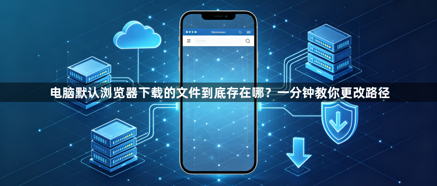 电脑默认浏览器下载的文件到底存在哪？一分钟教你更改路径1