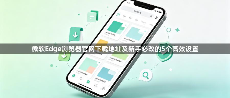 微软Edge浏览器官网下载地址及新手必改的5个高效设置1