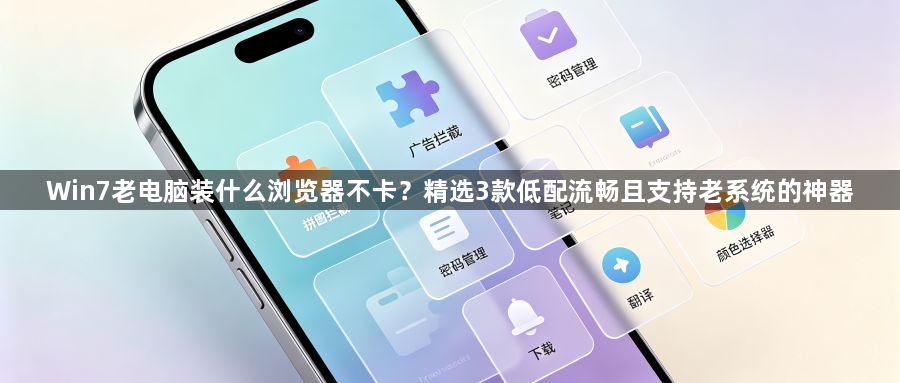 Win7老电脑装什么浏览器不卡？精选3款低配流畅且支持老系统的神器1
