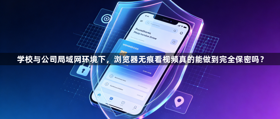 学校与公司局域网环境下，浏览器无痕看视频真的能做到完全保密吗？1
