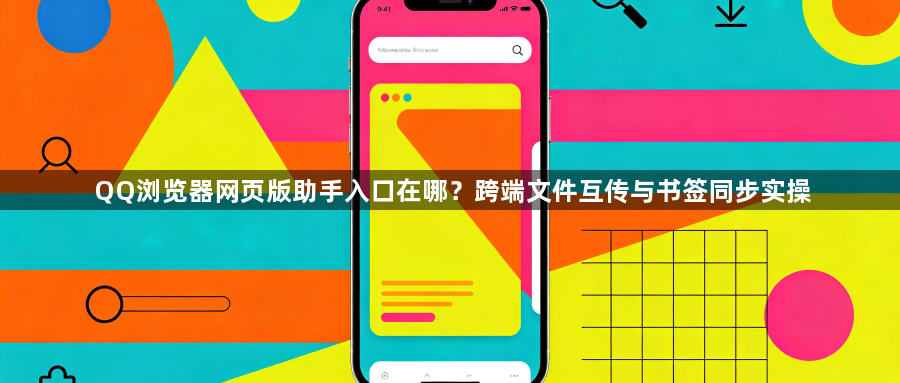 QQ浏览器网页版助手入口在哪？跨端文件互传与书签同步实操1