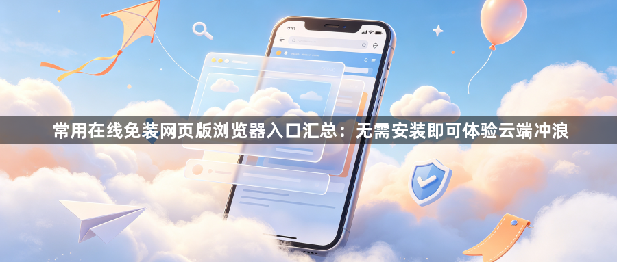 常用在线免装网页版浏览器入口汇总：无需安装即可体验云端冲浪1