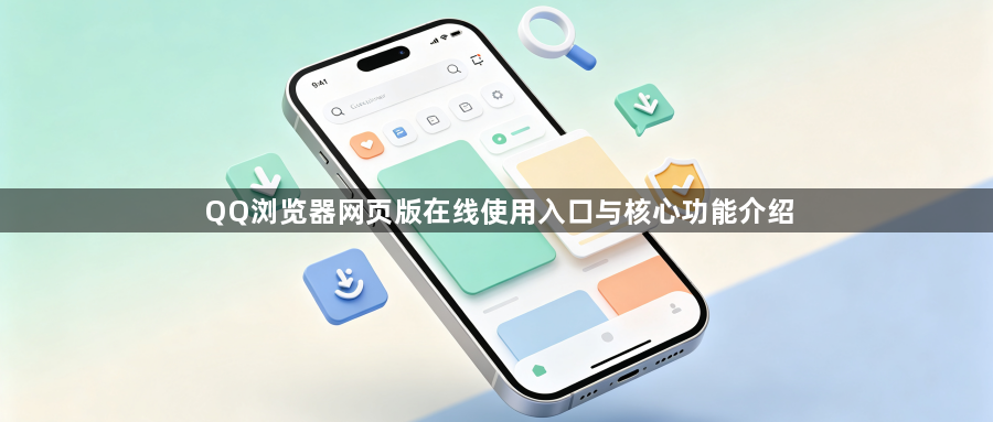 QQ浏览器网页版在线使用入口与核心功能介绍1