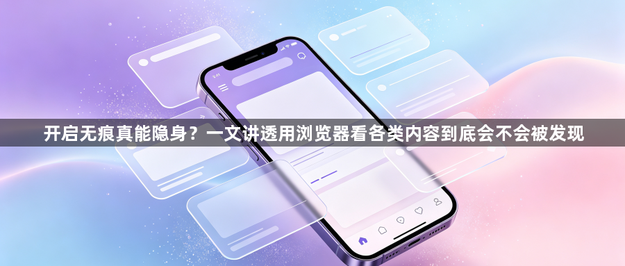 开启无痕真能隐身？一文讲透用浏览器看各类内容到底会不会被发现1