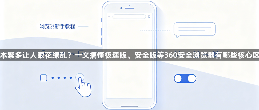 版本繁多让人眼花缭乱?一文搞懂极速版、安全版等360安全浏览器有哪些核心区别1
