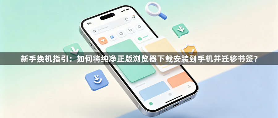 新手换机指引：如何将纯净正版浏览器下载安装到手机并迁移书签？1