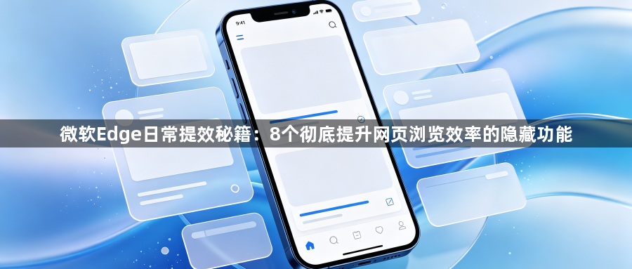微软Edge日常提效秘籍：8个彻底提升网页浏览效率的隐藏功能1