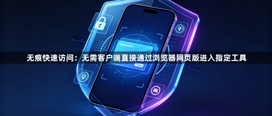 无痕快速访问：无需客户端直接通过浏览器网页版进入指定工具1